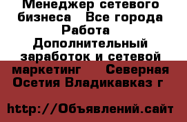 Менеджер сетевого бизнеса - Все города Работа » Дополнительный заработок и сетевой маркетинг   . Северная Осетия,Владикавказ г.